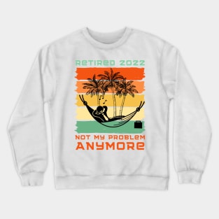 Retired 2022 Not My Problem Anymore Crewneck Sweatshirt